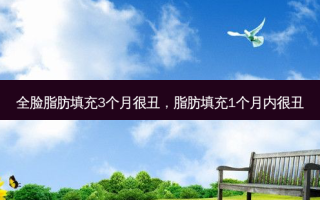 全脸脂肪填充3个月很丑，脂肪填充1个月内很丑