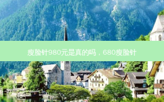 瘦脸针980元是真的吗，680瘦脸针