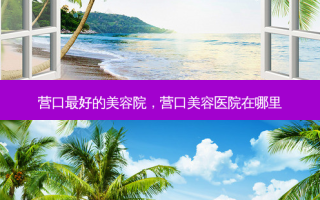 营口好的美容院，营口美容医院在哪里