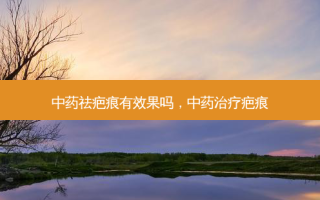 中药祛疤痕有效果吗，中药疤痕