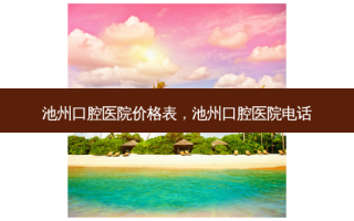 池州口腔医院价格表，池州口腔医院 *** 