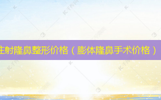 注射隆鼻整形价格（膨体隆鼻手术价格）