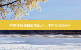 江苏皮肤病研究所地址，江苏皮肤科医生