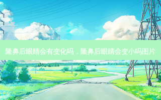 隆鼻后眼睛会有变化吗，隆鼻后眼睛会变小吗图片