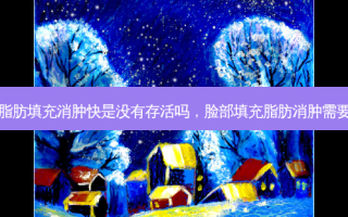 脸部脂肪填充消肿快是没有存活吗，脸部填充脂肪消肿需要多久