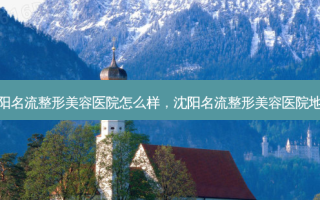 沈阳名流整形美容医院怎么样，沈阳名流整形美容医院地址