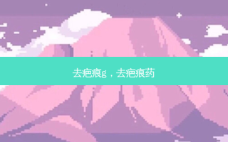 去疤痕g，去疤痕药