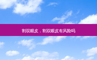 割双眼皮，割双眼皮有风险吗