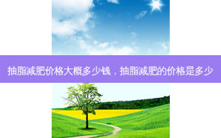 抽脂减肥价格大概多少钱，抽脂减肥的价格是多少