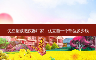 优立塑减肥仪器厂家，优立塑一个部位多少钱