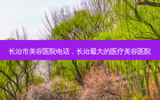 长治市美容医院 *** ，长治大的医疗美容医院