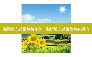 脂肪填充过量热敷多久，脂肪填充过量热敷有用吗