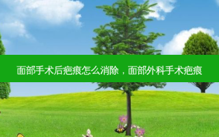 面部手术后疤痕怎么消除，面部外科手术疤痕