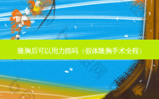 隆胸后可以用力抓吗（假体隆胸手术全程）