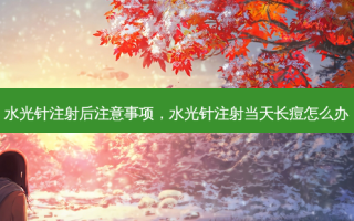 水光针注射后注意事项，水光针注射当天长痘怎么办