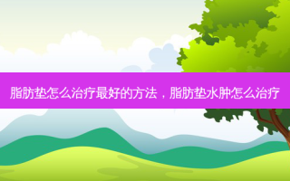 脂肪垫怎么治疗 *** 的 *** ，脂肪垫水肿怎么治疗