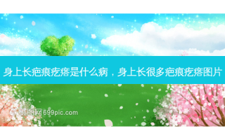 身上长疤痕疙瘩是什么病，身上长很多疤痕疙瘩图片