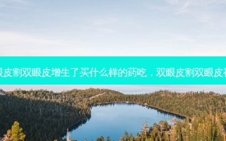 双眼皮割双眼皮增生了买什么样的药吃，双眼皮割双眼皮视频