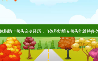 自体脂肪丰额头亲身经历，自体脂肪填充额头能维持多久呢