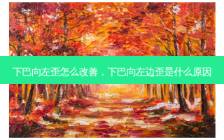 下巴向左歪怎么改善，下巴向左边歪是什么原因