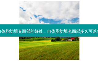 做自体脂肪填充面部的好处，自体脂肪填充面部多久可以化妆
