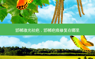 邯郸激光祛疤，邯郸疤痕修复在哪里