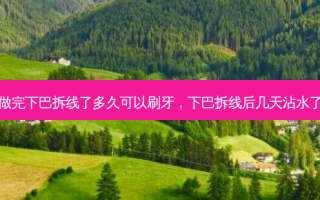 做完下巴拆线了多久可以刷牙，下巴拆线后几天沾水了