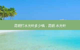 昆明打水光针多少钱，昆明 水光针