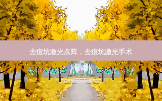 去痘坑激光点阵，去痘坑激光手术