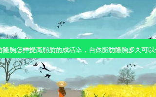 自体脂肪隆胸怎样提高脂肪的成活率，自体脂肪隆胸多久可以做第二次