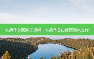 宜昌华美医院正规吗，宜昌华美口腔医院怎么样