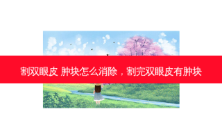 割双眼皮 肿块怎么消除，割完双眼皮有肿块
