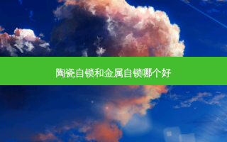 陶瓷自锁和金属自锁哪个好
