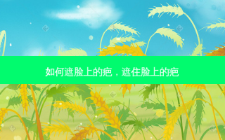 如何遮脸上的疤，遮住脸上的疤