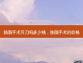 抽脂手术开刀吗多少钱，抽脂手术的价格