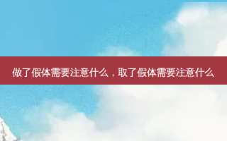 做了假体需要注意什么，取了假体需要注意什么