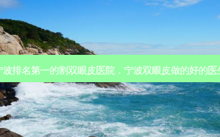 宁波 *** 的割双眼皮医院，宁波双眼皮做的好的医生