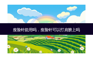 瘦脸针能用吗，瘦脸针可以打肩膀上吗