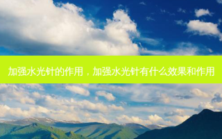 加强水光针的作用，加强水光针有什么效果和作用