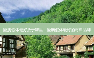 隆胸假体好放于哪里，隆胸假体好的材料品牌