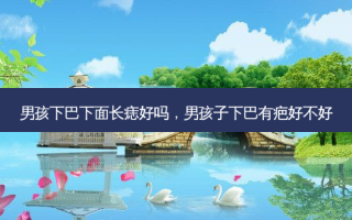 男孩下巴下面长痣好吗，男孩子下巴有疤好不好