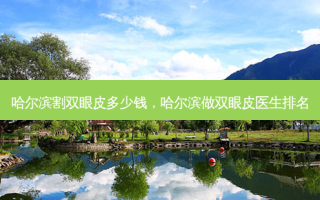 哈尔滨割双眼皮多少钱，哈尔滨做双眼皮医生排名