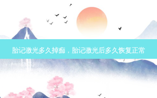 胎记激光多久掉痂，胎记激光后多久恢复正常