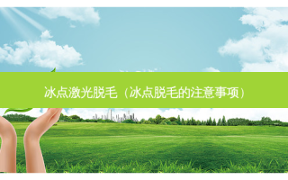 冰点激光脱毛（冰点脱毛的注意事项）