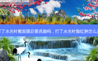 打了水光针敷面膜后要洗脸吗，打了水光针脸红肿怎么办