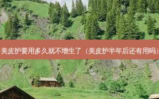 美皮护要用多久就不增生了（美皮护半年后还有用吗）