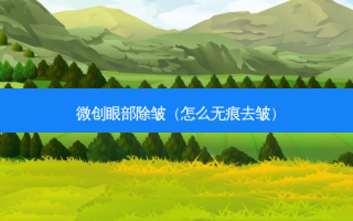 微创眼部除皱（怎么无痕去皱）