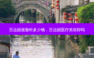 百达丽瘦脸针多少钱，百达丽医疗美容好吗