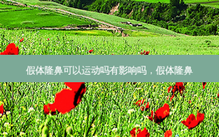 假体隆鼻可以运动吗有影响吗，假体隆鼻