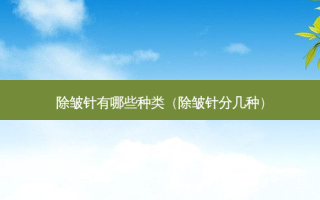 除皱针有哪些种类（除皱针分几种）